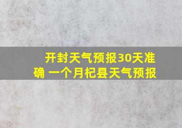 开封天气预报30天准确 一个月杞县天气预报